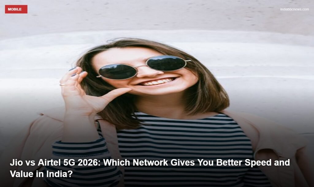 Jio vs Airtel 5G 2026: Which Network Gives You Better Speed and Value in India?